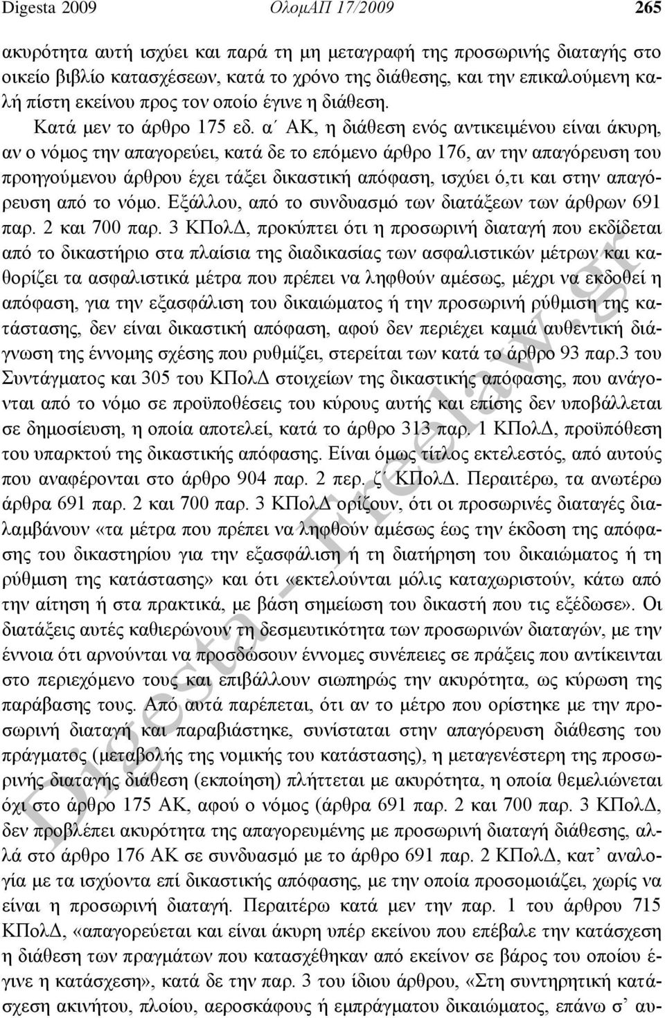 α ΑΚ, η διάθεση ενός αντικειμένου είναι άκυρη, αν ο νόμος την απαγορεύει, κατά δε το επόμενο άρθρο 176, αν την απαγόρευση του προηγούμενου άρθρου έχει τάξει δικαστική απόφαση, ισχύει ό,τι και στην