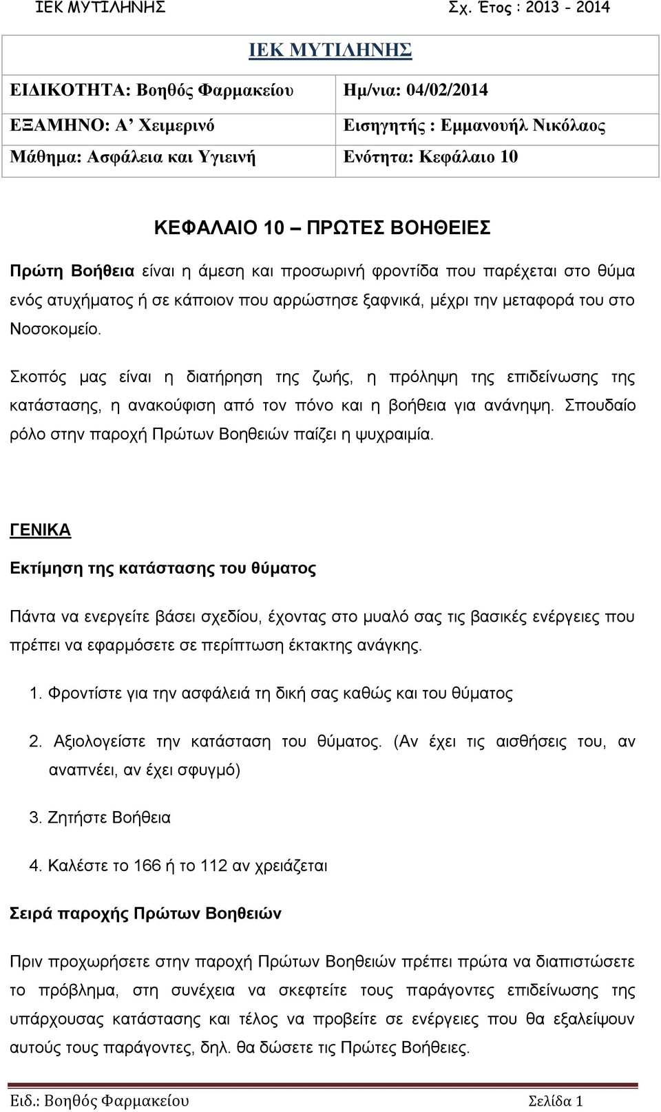 Σκοπός μας είναι η διατήρηση της ζωής, η πρόληψη της επιδείνωσης της κατάστασης, η ανακούφιση από τον πόνο και η βοήθεια για ανάνηψη. Σπουδαίο ρόλο στην παροχή Πρώτων Βοηθειών παίζει η ψυχραιμία.