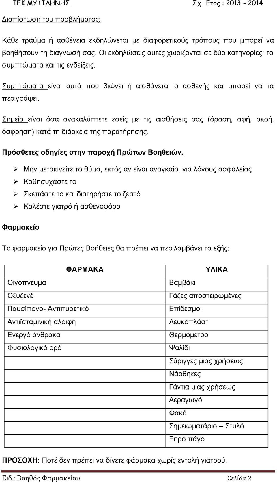 Σημεία είναι όσα ανακαλύπτετε εσείς με τις αισθήσεις σας (όραση, αφή, ακοή, όσφρηση) κατά τη διάρκεια της παρατήρησης. Πρόσθετες οδηγίες στην παροχή Πρώτων Βοηθειών.