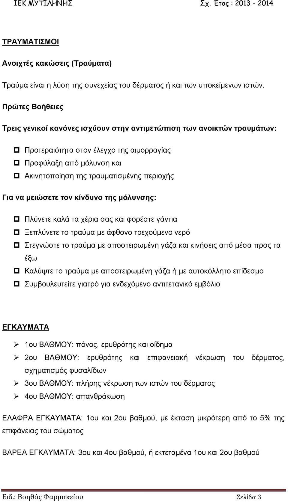 Για να μειώσετε τον κίνδυνο της μόλυνσης: Πλύνετε καλά τα χέρια σας και φορέστε γάντια Ξεπλύνετε το τραύμα με άφθονο τρεχούμενο νερό Στεγνώστε το τραύμα με αποστειρωμένη γάζα και κινήσεις από μέσα