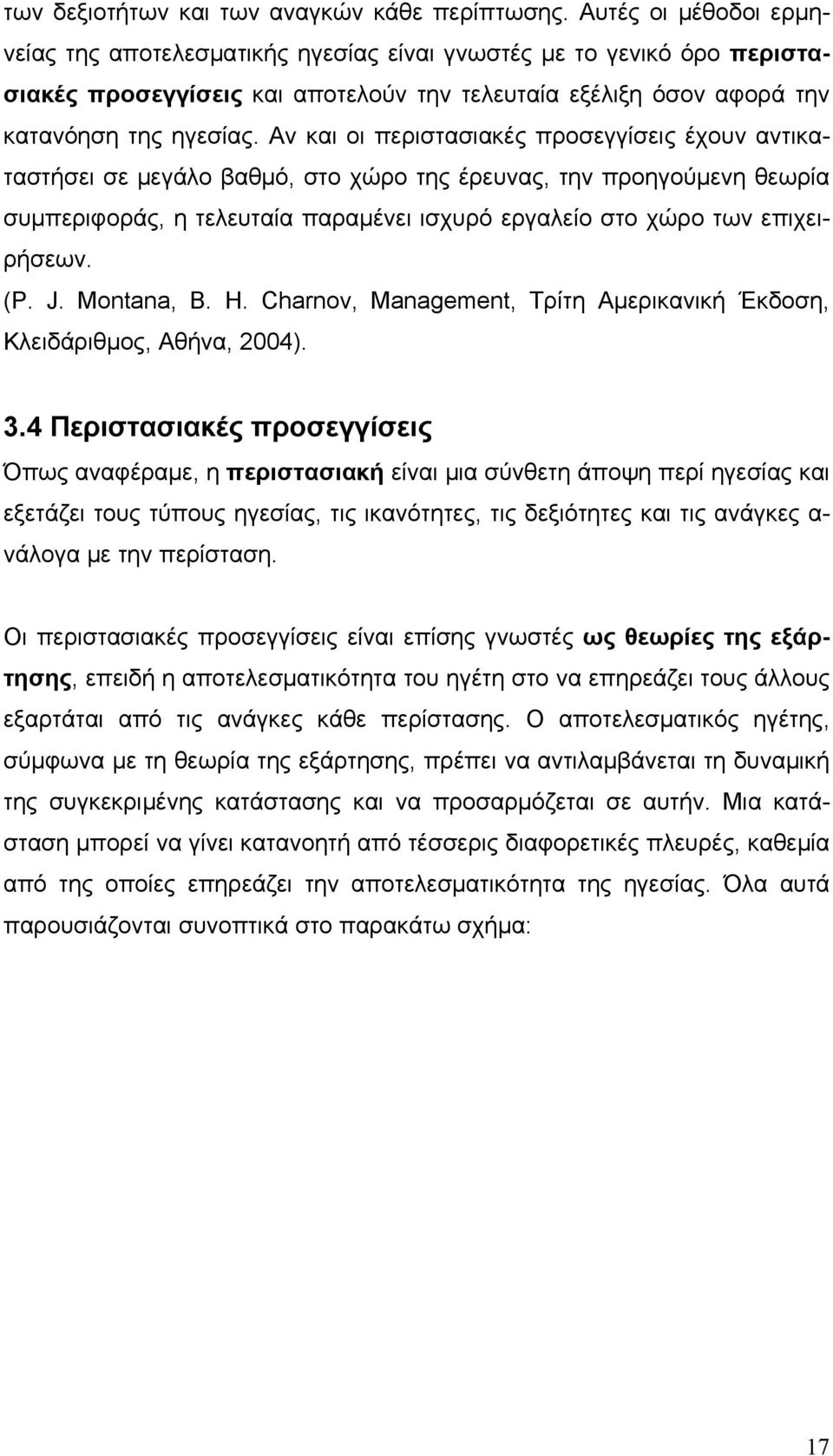 Αν και οι περιστασιακές προσεγγίσεις έχουν αντικαταστήσει σε μεγάλο βαθμό, στο χώρο της έρευνας, την προηγούμενη θεωρία συμπεριφοράς, η τελευταία παραμένει ισχυρό εργαλείο στο χώρο των επιχειρήσεων.