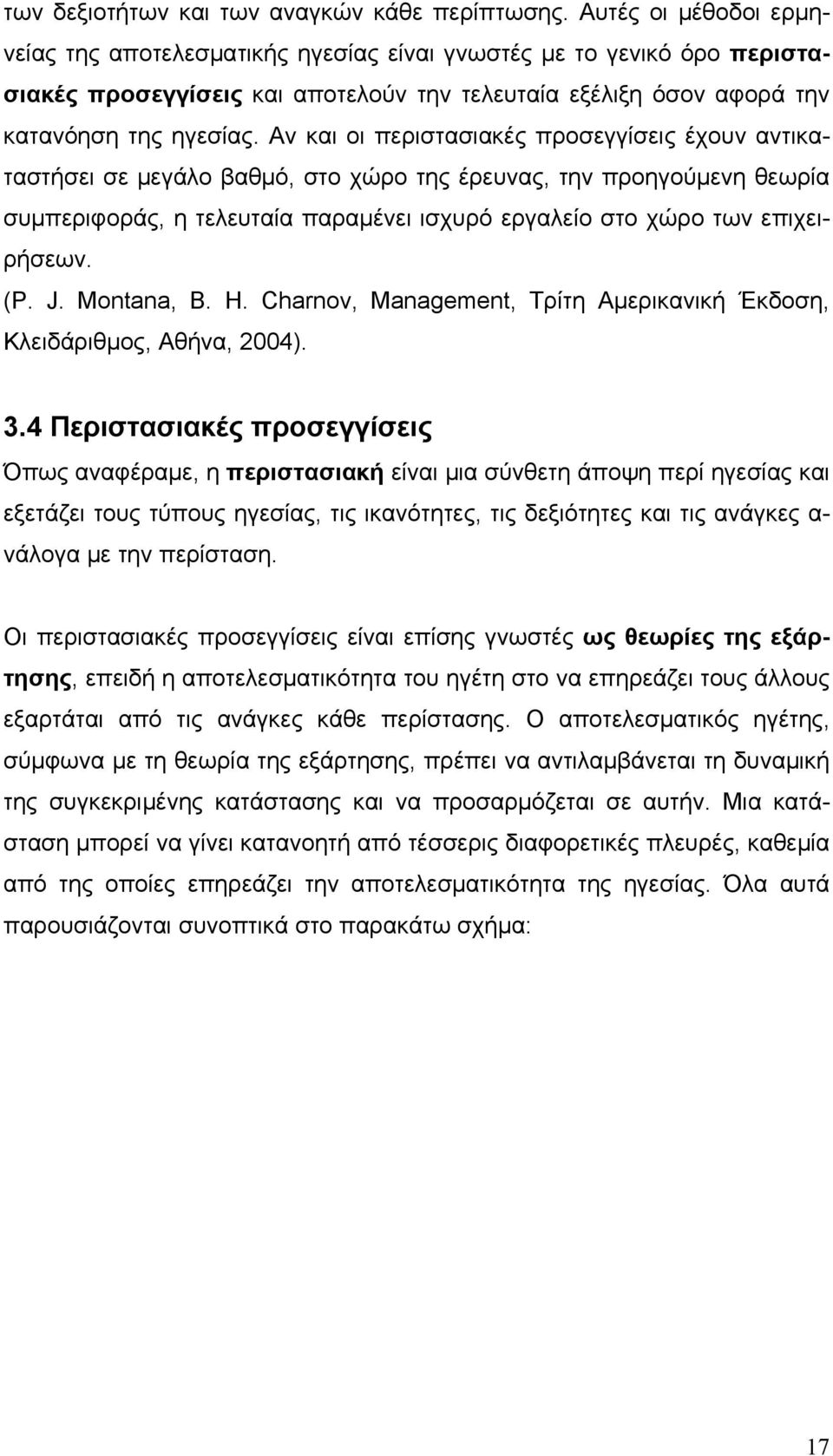 Αν και οι περιστασιακές προσεγγίσεις έχουν αντικαταστήσει σε μεγάλο βαθμό, στο χώρο της έρευνας, την προηγούμενη θεωρία συμπεριφοράς, η τελευταία παραμένει ισχυρό εργαλείο στο χώρο των επιχειρήσεων.