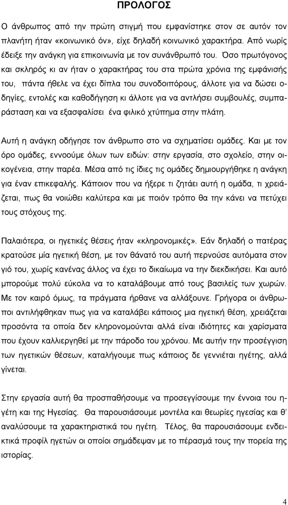 Όσο πρωτόγονος και σκληρός κι αν ήταν ο χαρακτήρας του στα πρώτα χρόνια της εμφάνισής του, πάντα ήθελε να έχει δίπλα του συνοδοιπόρους, άλλοτε για να δώσει ο- δηγίες, εντολές και καθοδήγηση κι άλλοτε