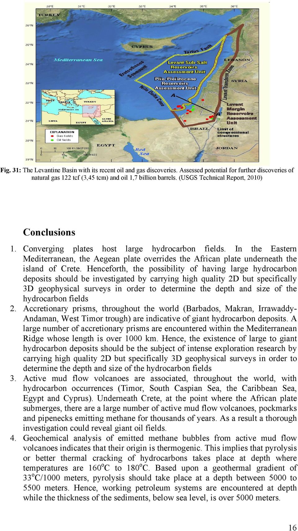 Henceforth, the possibility of having large hydrocarbon deposits should be investigated by carrying high quality 2D but specifically 3D geophysical surveys in order to determine the depth and size of