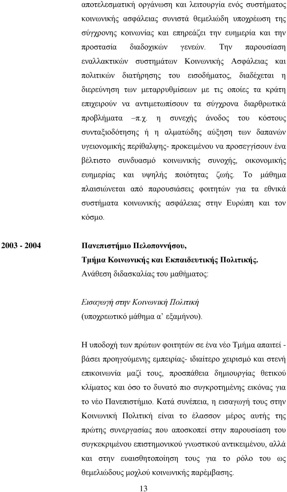 σύγχρονα διαρθρωτικά προβλήματα π.χ. η συνεχής άνοδος του κόστους συνταξιοδότησης ή η αλματώδης αύξηση των δαπανών υγειονομικής περίθαλψης- προκειμένου να προσεγγίσουν ένα βέλτιστο συνδυασμό