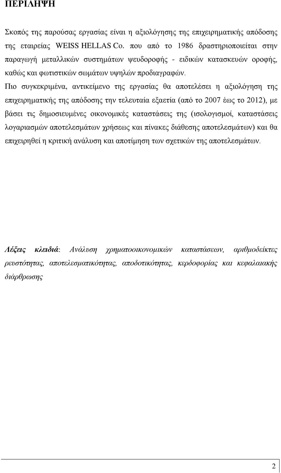 Πιο συγκεκριμένα, αντικείμενο της εργασίας θα αποτελέσει η αξιολόγηση της επιχειρηματικής της απόδοσης την τελευταία εξαετία (από το 2007 έως το 2012), με βάσει τις δημοσιευμένες οικονομικές