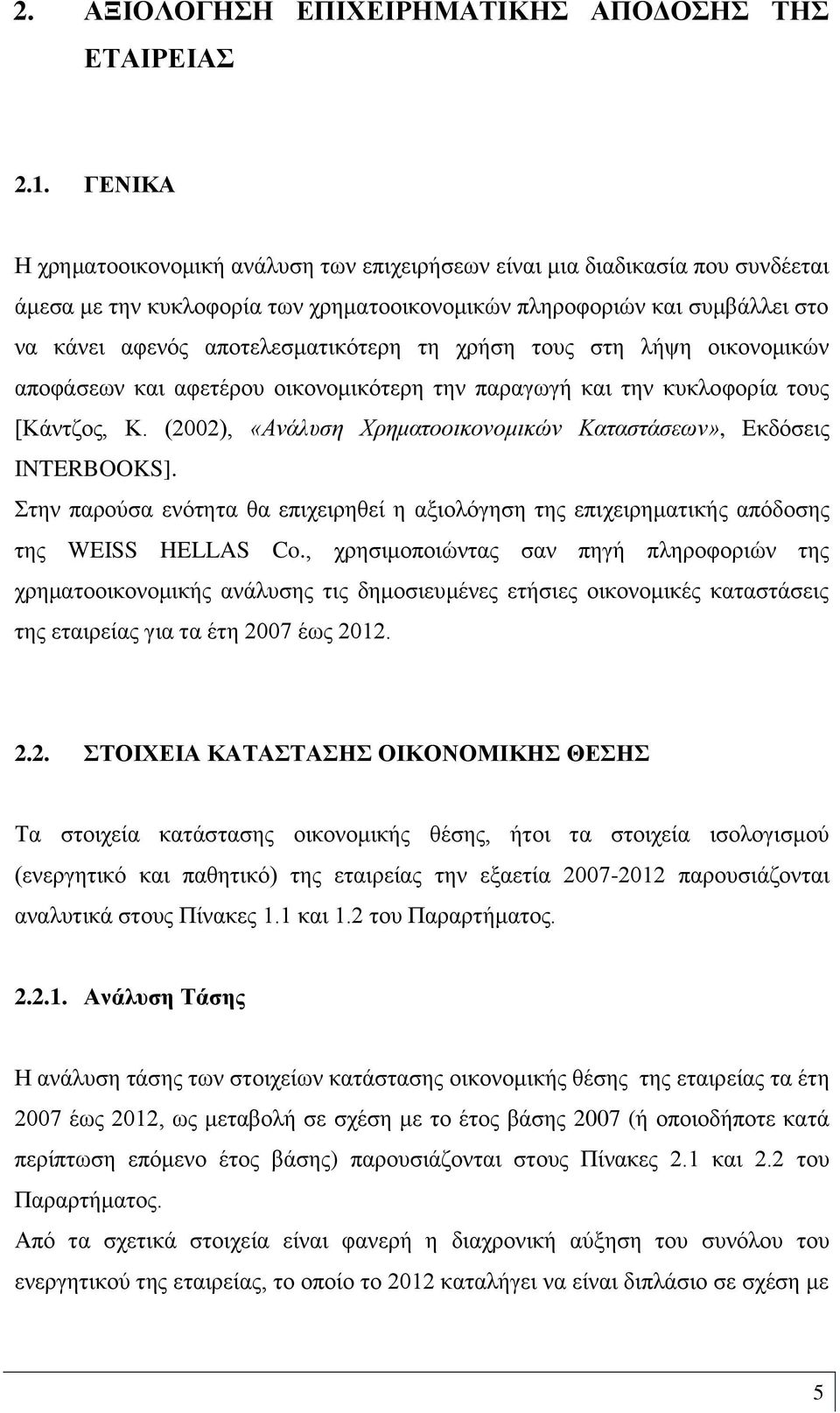 τη χρήση τους στη λήψη οικονομικών αποφάσεων και αφετέρου οικονομικότερη την παραγωγή και την κυκλοφορία τους [Κάντζος, Κ. (2002), «Ανάλυση Χρηματοοικονομικών Καταστάσεων», Εκδόσεις INTERBOOKS].