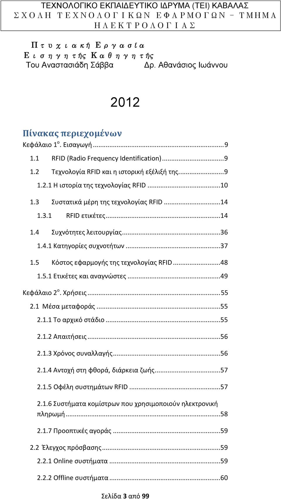 5 Κόστος εφαρμογής της τεχνολογίας RFID... 48 1.5.1 Ετικέτες και αναγνώστες... 49 Κεφάλαιο 2 ο. Χρήσεις... 55 2.1 Μέσα μεταφοράς... 55 2.1.1 Το αρχικό στάδιο... 55 2.1.2 Απαιτήσεις... 56 2.1.3 Χρόνος συναλλαγής.