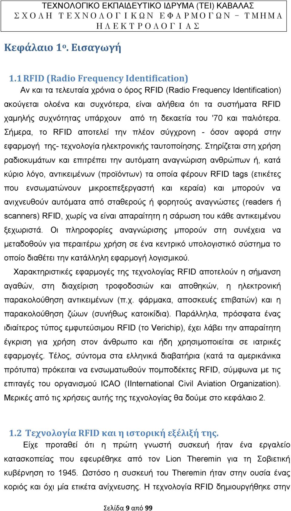 υπάρχουν από τη δεκαετία του '70 και παλιότερα. Σήμερα, το RFID αποτελεί την πλέον σύγχρονη - όσον αφορά στην εφαρμογή της- τεχνολογία ηλεκτρονικής ταυτοποίησης.