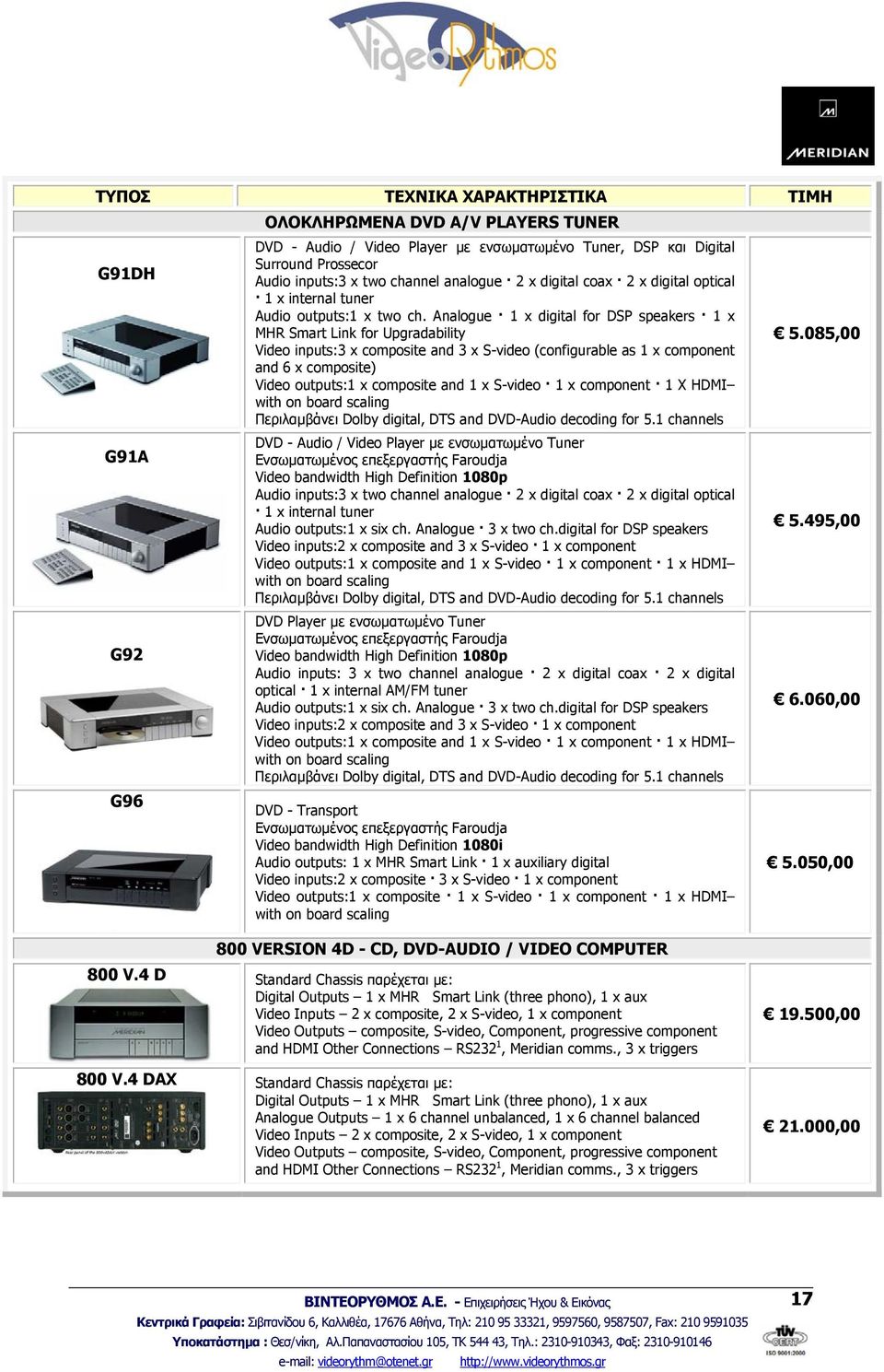 Analogue 1 x digital for DSP speakers 1 x MHR Smart Link for Upgradability Video inputs:3 x composite and 3 x S-video (configurable as 1 x component and 6 x composite) Video outputs:1 x composite and