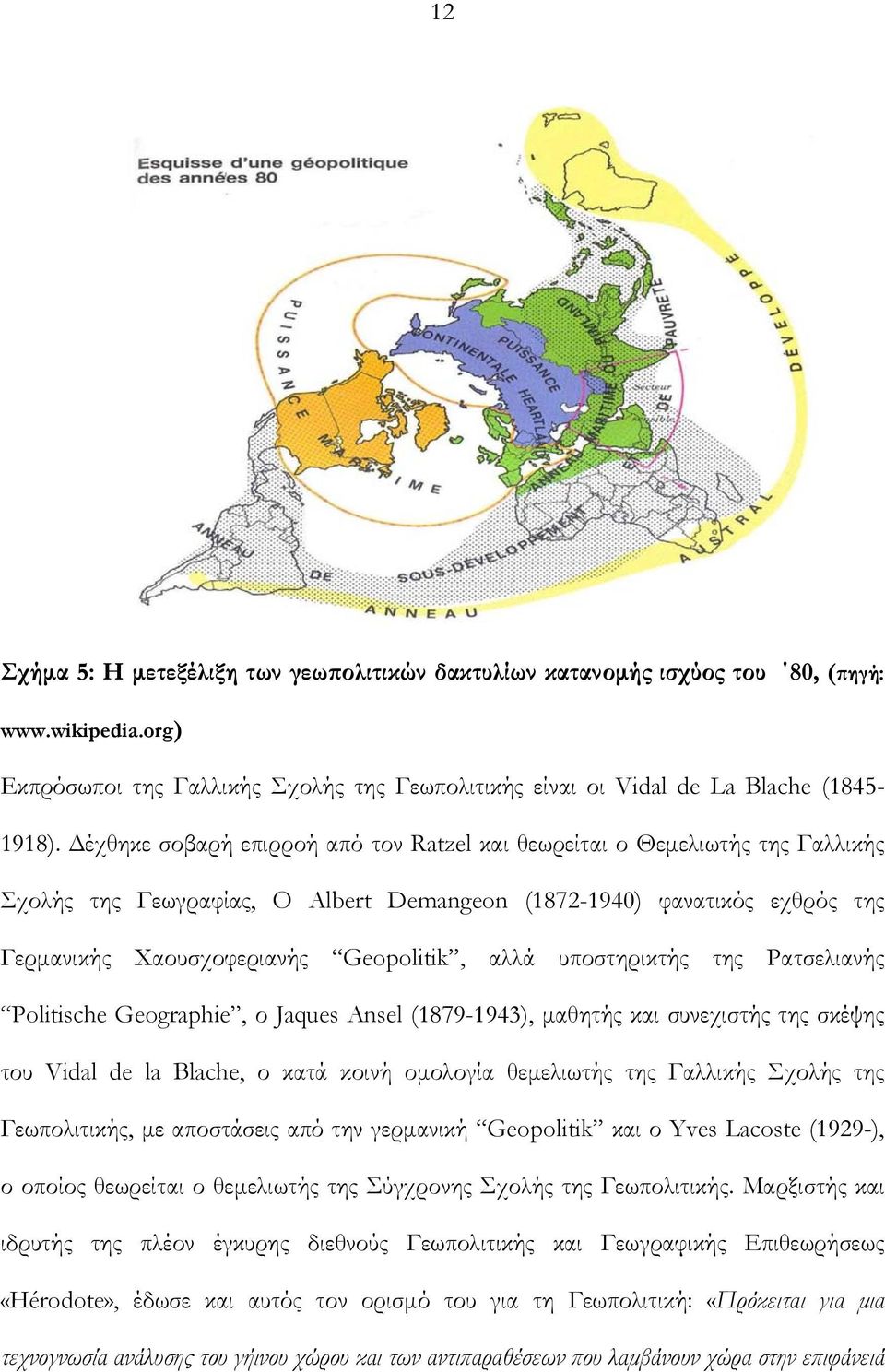 υποστηρικτής της Ρατσελιανής Politische Geographie, ο Jaques Ansel (1879-1943), μαθητής και συνεχιστής της σκέψης του Vidal de la Blache, ο κατά κοινή ομολογία θεμελιωτής της Γαλλικής Σχολής της