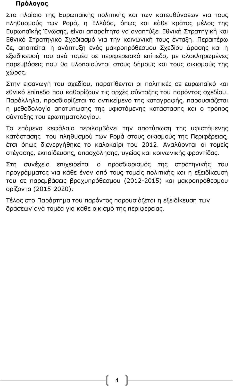 Περαιτέρω δε, απαιτείται η ανάπτυξη ενός μακροπρόθεσμου Σχεδίου Δράσης και η εξειδίκευσή του ανά τομέα σε περιφερειακό επίπεδο, με ολοκληρωμένες παρεμβάσεις που θα υλοποιούνται στους δήμους και τους