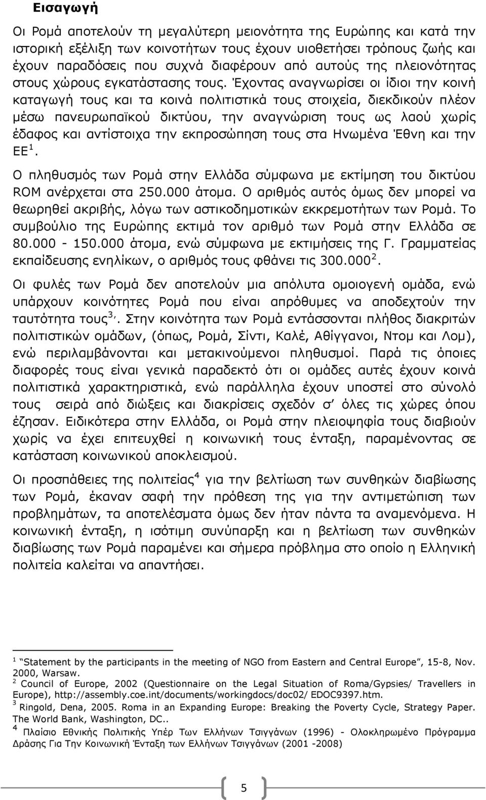 Έχοντας αναγνωρίσει οι ίδιοι την κοινή καταγωγή τους και τα κοινά πολιτιστικά τους στοιχεία, διεκδικούν πλέον μέσω πανευρωπαϊκού δικτύου, την αναγνώριση τους ως λαού χωρίς έδαφος και αντίστοιχα την