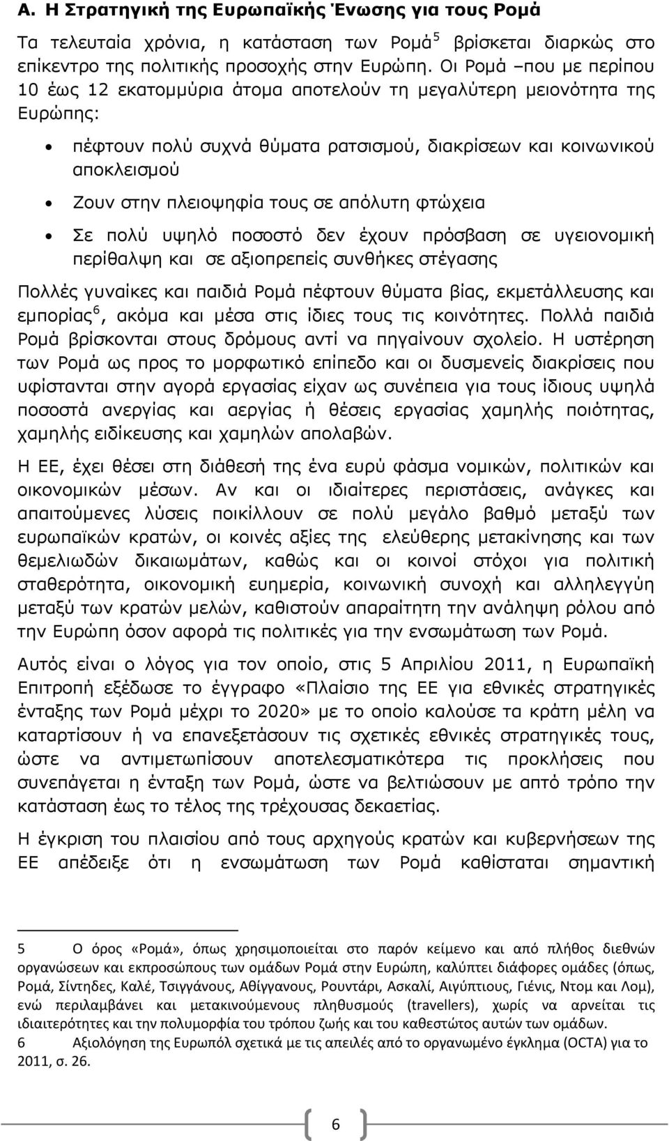 σε απόλυτη φτώχεια Σε πολύ υψηλό ποσοστό δεν έχουν πρόσβαση σε υγειονομική περίθαλψη και σε αξιοπρεπείς συνθήκες στέγασης Πολλές γυναίκες και παιδιά Ρομά πέφτουν θύματα βίας, εκμετάλλευσης και