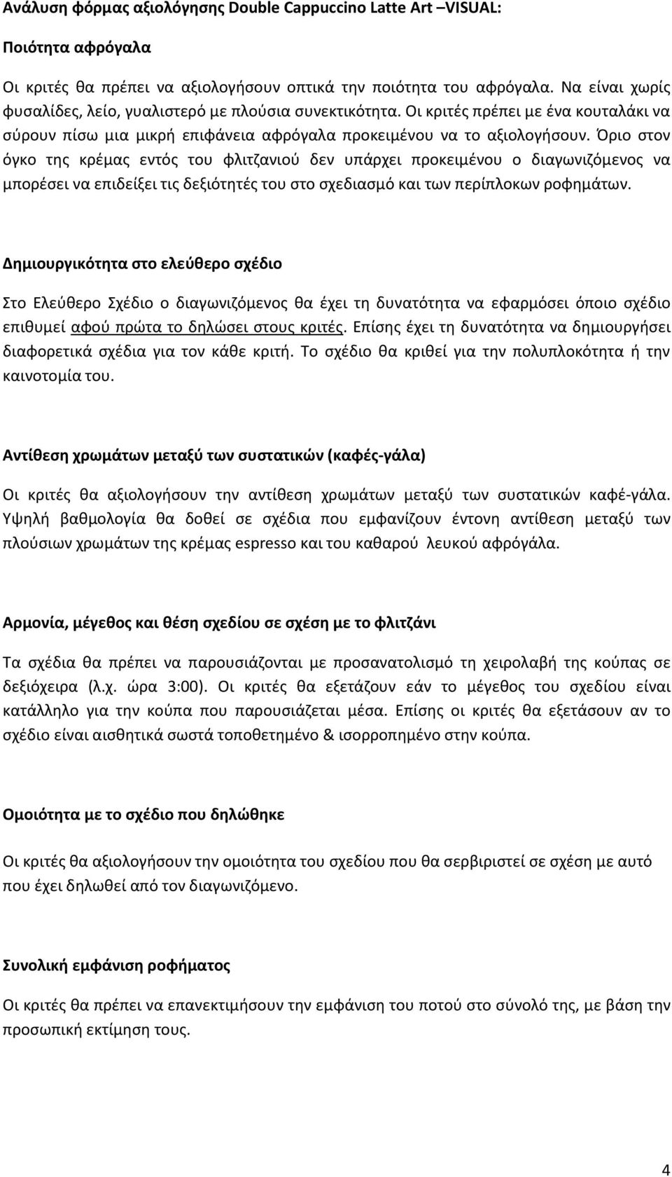 Όριο στον όγκο της κρέμας εντός του φλιτζανιού δεν υπάρχει προκειμένου ο διαγωνιζόμενος να μπορέσει να επιδείξει τις δεξιότητές του στο σχεδιασμό και των περίπλοκων ροφημάτων.