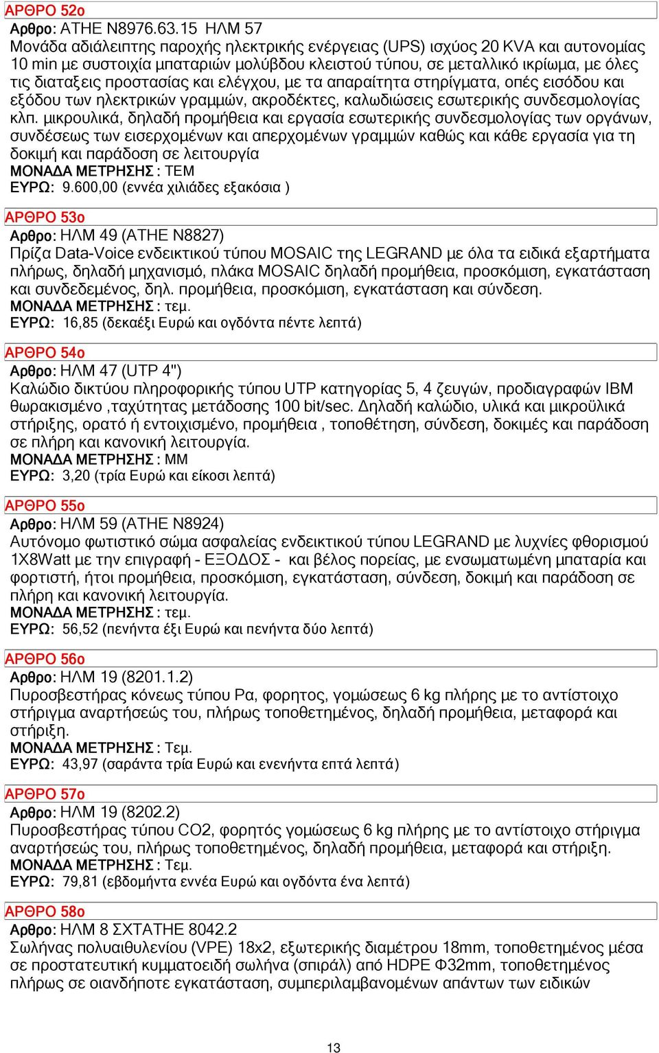 προστασίας και ελέγχου, µε τα απαραίτητα στηρίγµατα, οπές εισόδου και εξόδου των ηλεκτρικών γραµµών, ακροδέκτες, καλωδιώσεις εσωτερικής συνδεσµολογίας κλπ.