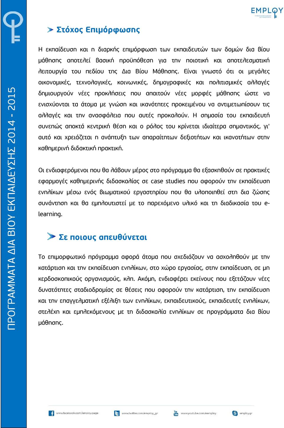 Είναι γνωστό ότι οι μεγάλες οικονομικές, τεχνολογικές, κοινωνικές, δημογραφικές και πολιτισμικές αλλαγές δημιουργούν νέες προκλήσεις που απαιτούν νέες μορφές μάθησης ώστε να ενισχύονται τα άτομα με