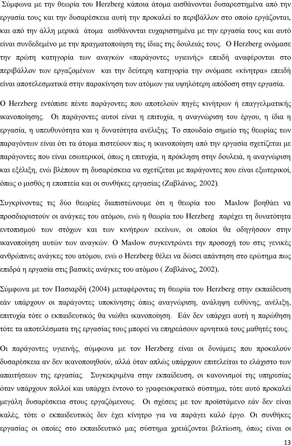 Ο Herzberg ονόμασε την πρώτη κατηγορία των αναγκών «παράγοντες υγιεινής» επειδή αναφέρονται στο περιβάλλον των εργαζομένων και την δεύτερη κατηγορία την ονόμασε «κίνητρα» επειδή είναι αποτελεσματικά