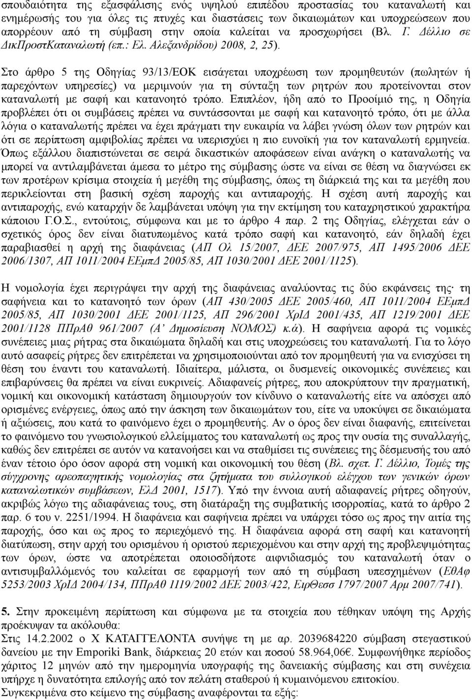 Στο άρθρο 5 της Οδηγίας 93/13/ΕΟΚ εισάγεται υποχρέωση των προμηθευτών (πωλητών ή παρεχόντων υπηρεσίες) να μεριμνούν για τη σύνταξη των ρητρών που προτείνονται στον καταναλωτή με σαφή και κατανοητό