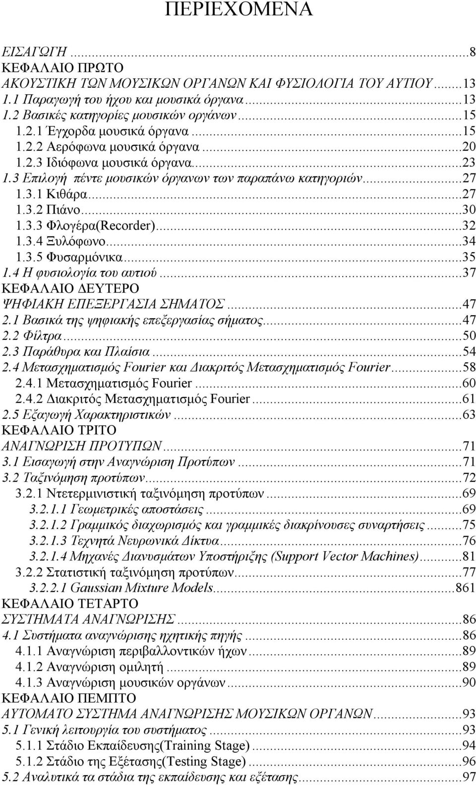 ..32 1.3.4 Ξυλόφωνο...34 1.3.5 Φυσαρμόνικα...35 1.4 Η φυσιολογία του αυτιού...37 ΚΕΦΑΛΑΙΟ ΔΕΥΤΕΡΟ ΨΗΦΙΑΚΗ ΕΠΕΞΕΡΓΑΣΙΑ ΣΗΜΑΤΟΣ...47 2.1 Βασικά της ψηφιακής επεξεργασίας σήματος...47 2.2 Φίλτρα...50 2.