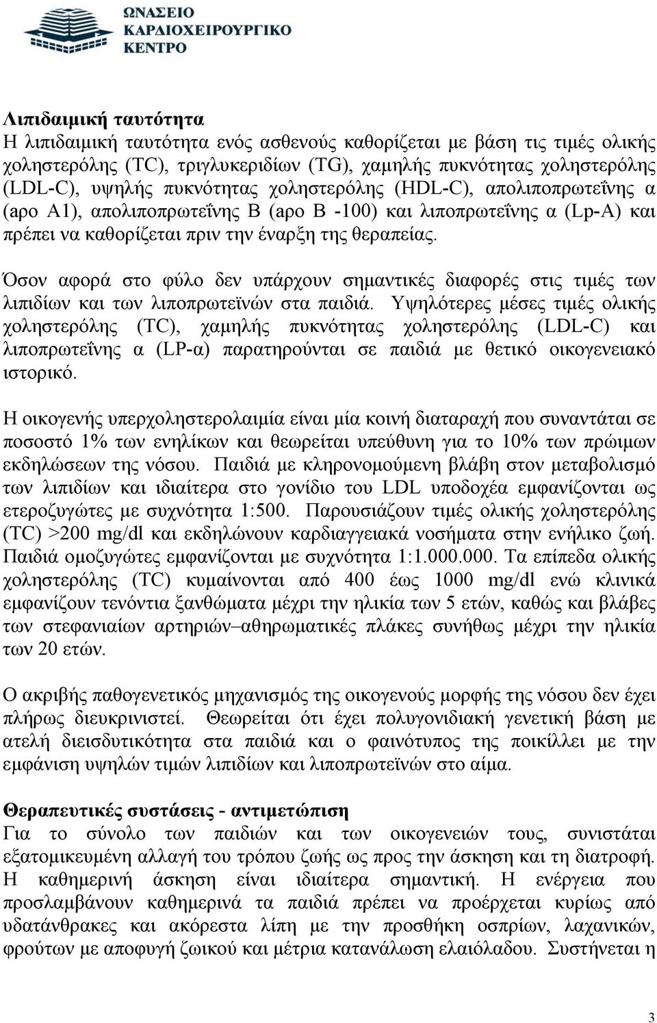 Όσον αφορά στο φύλο δεν υπάρχουν σημαντικές διαφορές στις τιμές των λιπιδίων και των λιποπρωτεϊνών στα παιδιά.