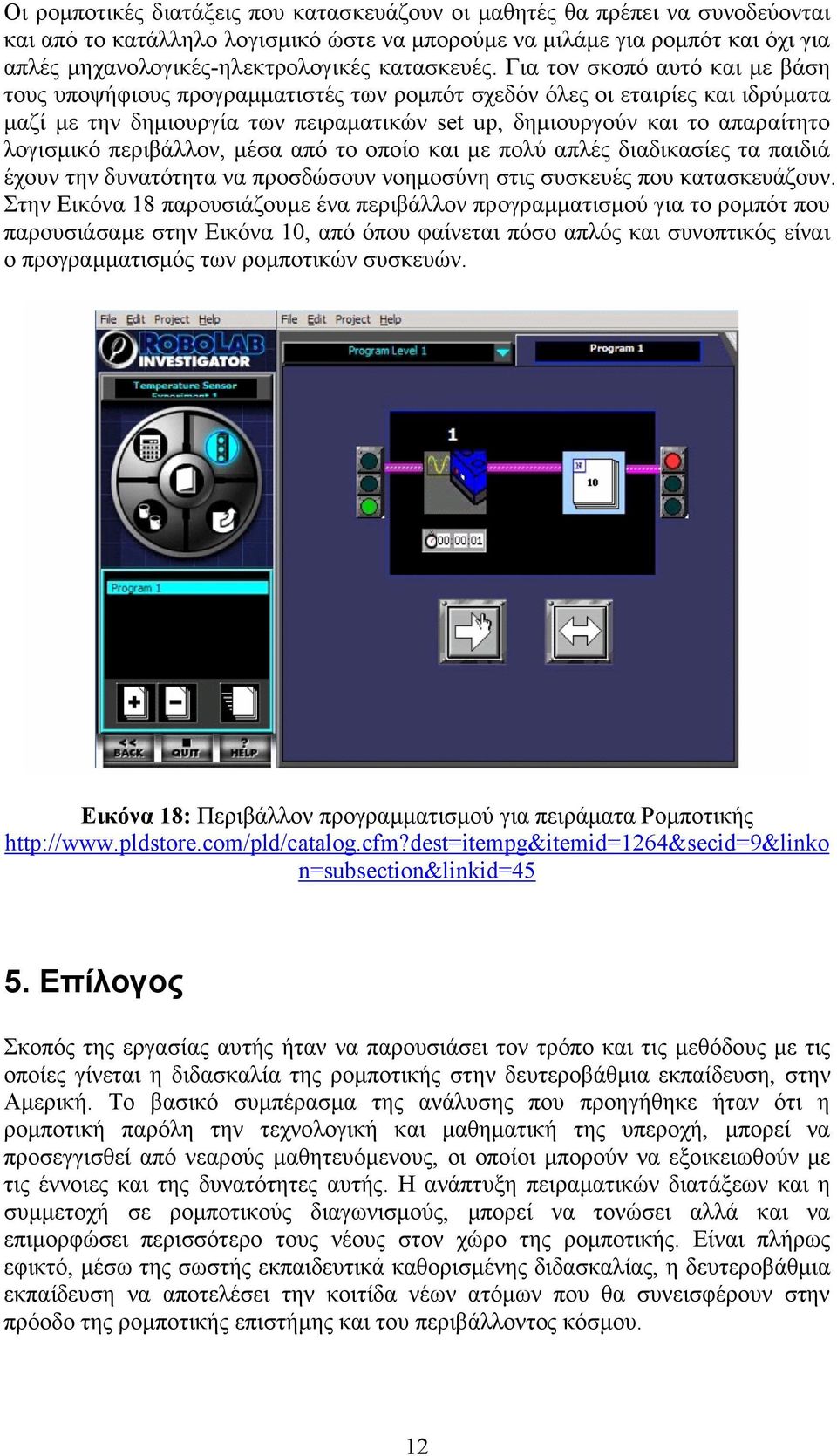 Για τον σκοπό αυτό και µε βάση τους υποψήφιους προγραµµατιστές των ροµπότ σχεδόν όλες οι εταιρίες και ιδρύµατα µαζί µε την δηµιουργία των πειραµατικών set up, δηµιουργούν και το απαραίτητο λογισµικό