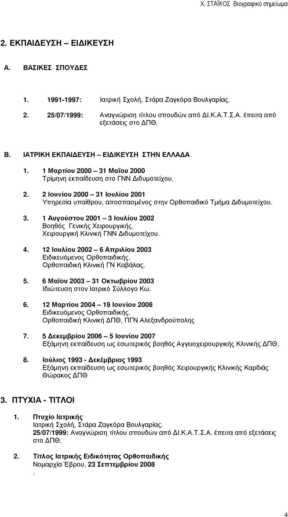 Χειρουργική Κλινική ΓΝΝ ιδυµοτείχου. 4. 12 Ιουλίου 2002 6 Απριλίου 2003 Ειδικευόµενος Ορθοπαιδικής. Ορθοπαιδική Κλινική ΓΝ Καβάλας. 5. 6 Μαΐου 2003 31 Οκτωβρίου 2003 Ιδιώτευση στον Ιατρικό Σύλλογο Κω.