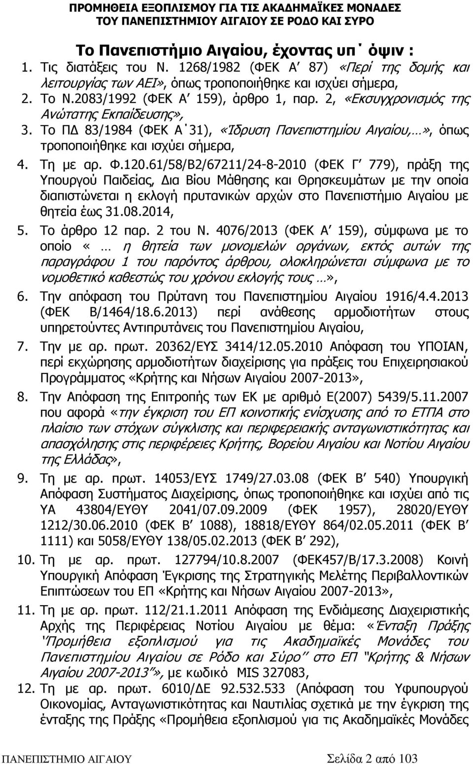 120.61/58/Β2/67211/24-8-2010 (ΦΕΚ Γ 779), πράξη της Υπουργού Παιδείας, Δια Βίου Μάθησης και Θρησκευμάτων με την οποία διαπιστώνεται η εκλογή πρυτανικών αρχών στο Πανεπιστήμιο Αιγαίου με θητεία έως 31.