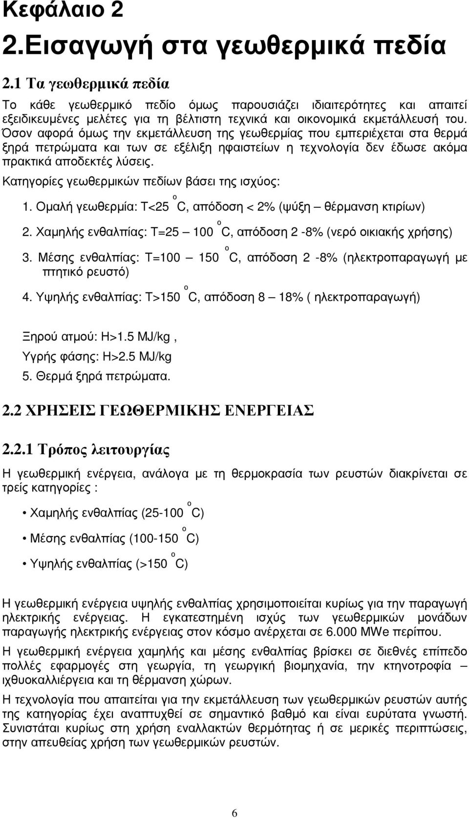 Όσον αφορά όµως την εκµετάλλευση της γεωθερµίας που εµπεριέχεται στα θερµά ξηρά πετρώµατα και των σε εξέλιξη ηφαιστείων η τεχνολογία δεν έδωσε ακόµα πρακτικά αποδεκτές λύσεις.