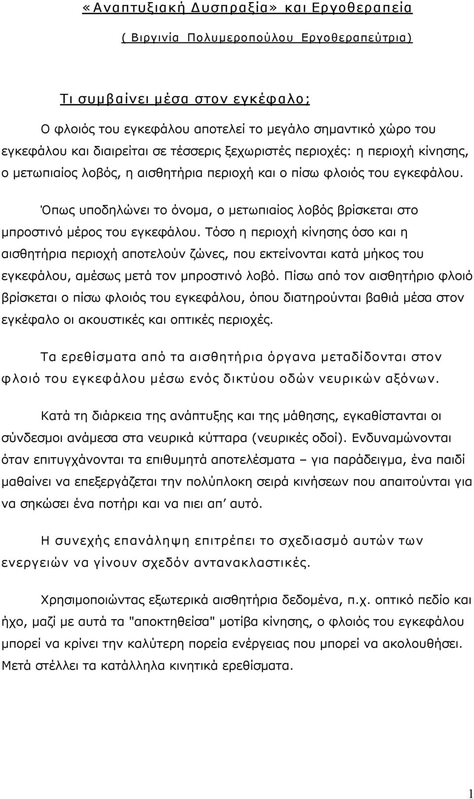 Όπως υποδηλώνει το όνομα, ο μετωπιαίος λοβός βρίσκεται στο μπροστινό μέρος του εγκεφάλου.