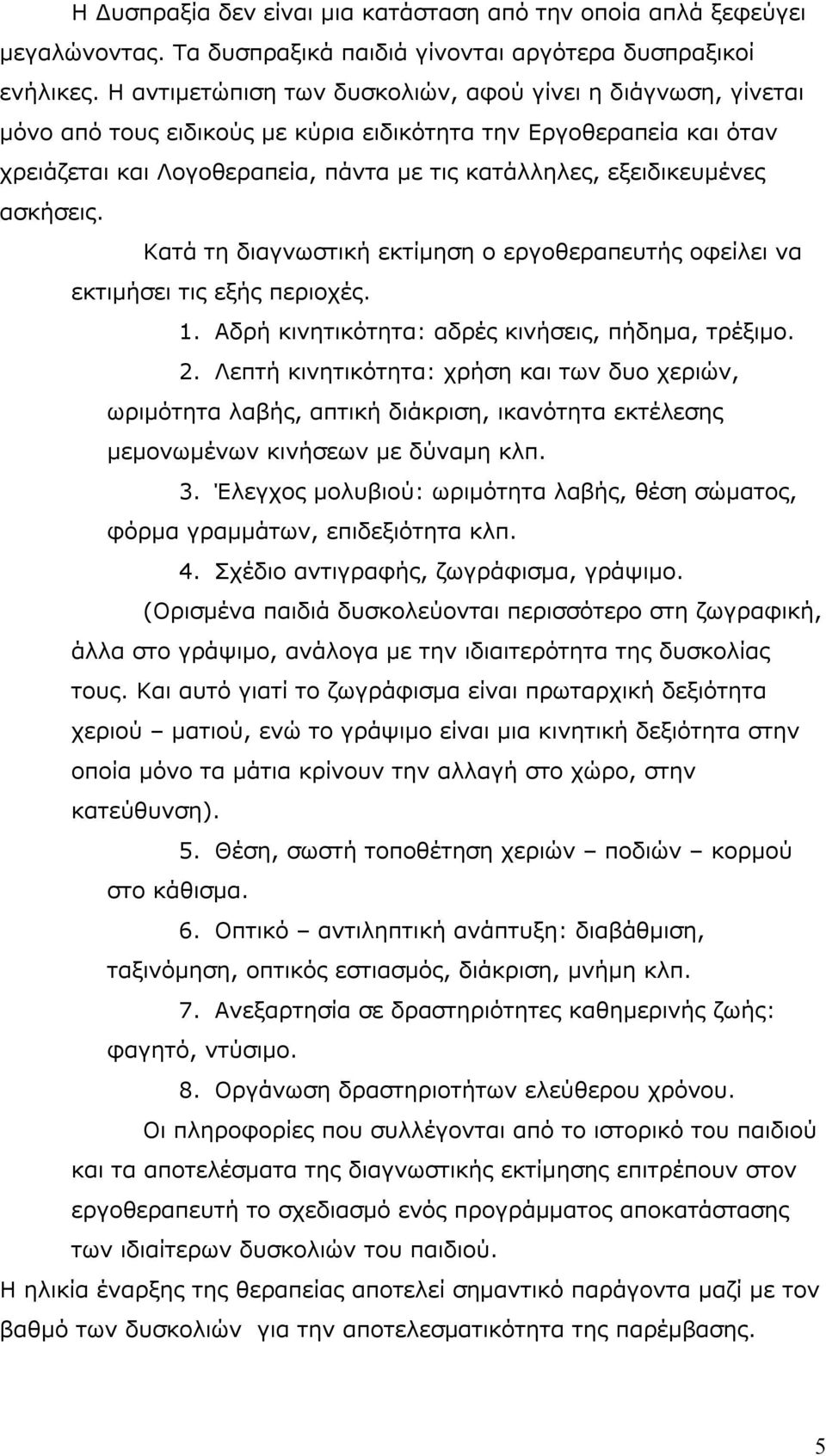 ασκήσεις. Κατά τη διαγνωστική εκτίμηση ο εργοθεραπευτής οφείλει να εκτιμήσει τις εξής περιοχές. 1. Αδρή κινητικότητα: αδρές κινήσεις, πήδημα, τρέξιμο. 2.