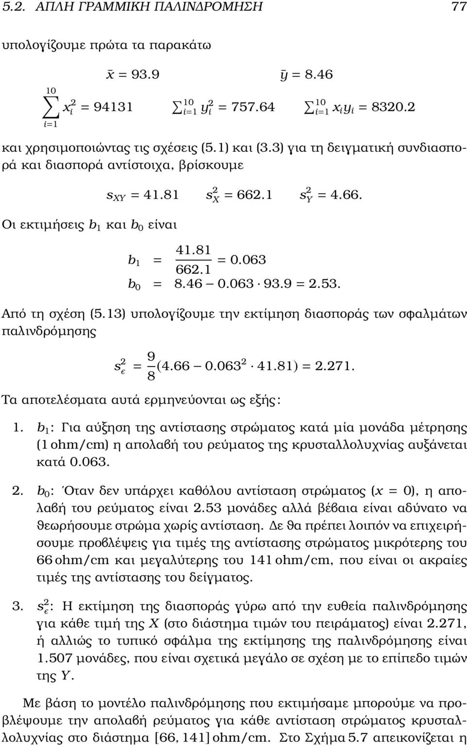 Από τη σχέση (5.13) υπολογίζουµε την εκτίµηση διασποράς των σϕαλµάτων παλινδρόµησης s 2 ϸ = 9 8 (4.66.632 41.81) = 2.271. Τα αποτελέσµατα αυτά ερµηνεύονται ως εξής : 1.