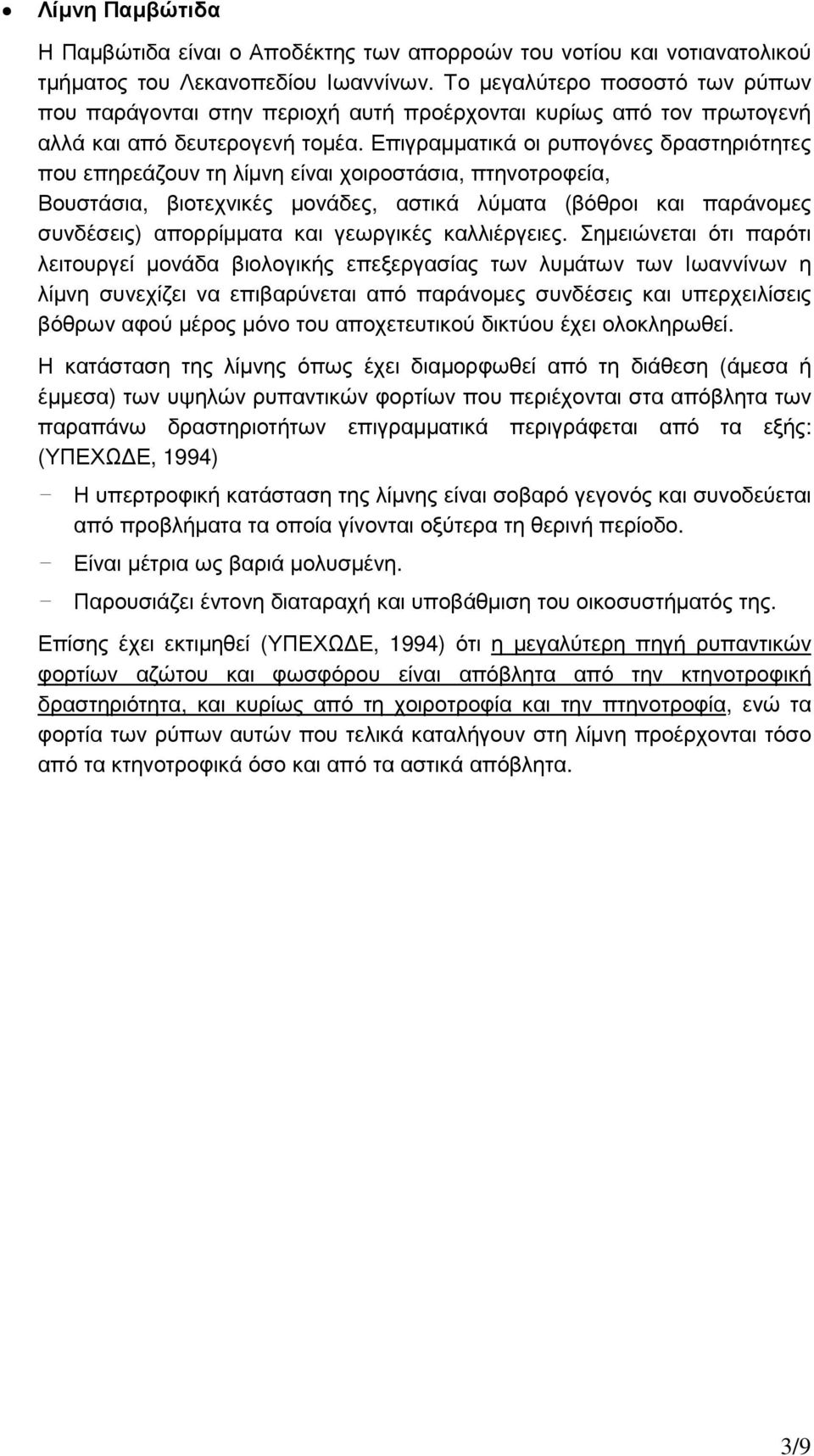 Επιγραµµατικά οι ρυπογόνες δραστηριότητες που επηρεάζουν τη λίµνη είναι χοιροστάσια, πτηνοτροφεία, Βουστάσια, βιοτεχνικές µονάδες, αστικά λύµατα (βόθροι και παράνοµες συνδέσεις) απορρίµµατα και
