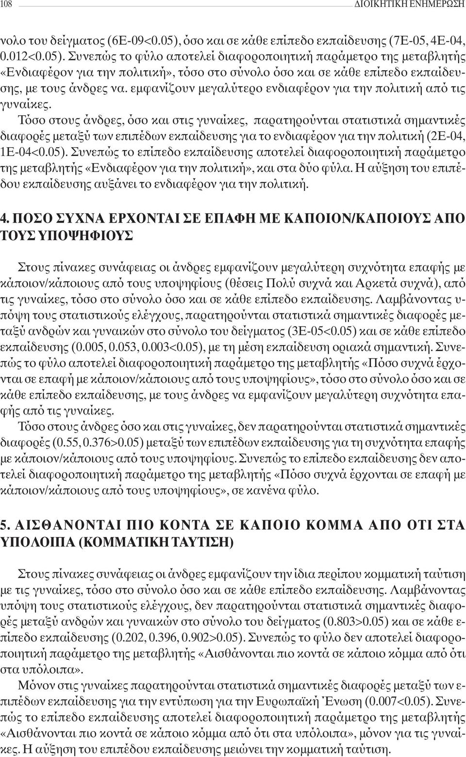 Συνεπώς το φύλο αποτελεί διαφοροποιητική παράμετρο της μεταβλητής «Ενδιαφέρον για την πολιτική», τόσο στο σύνολο όσο και σε κάθε επίπεδο εκπαίδευσης, με τους άνδρες να.