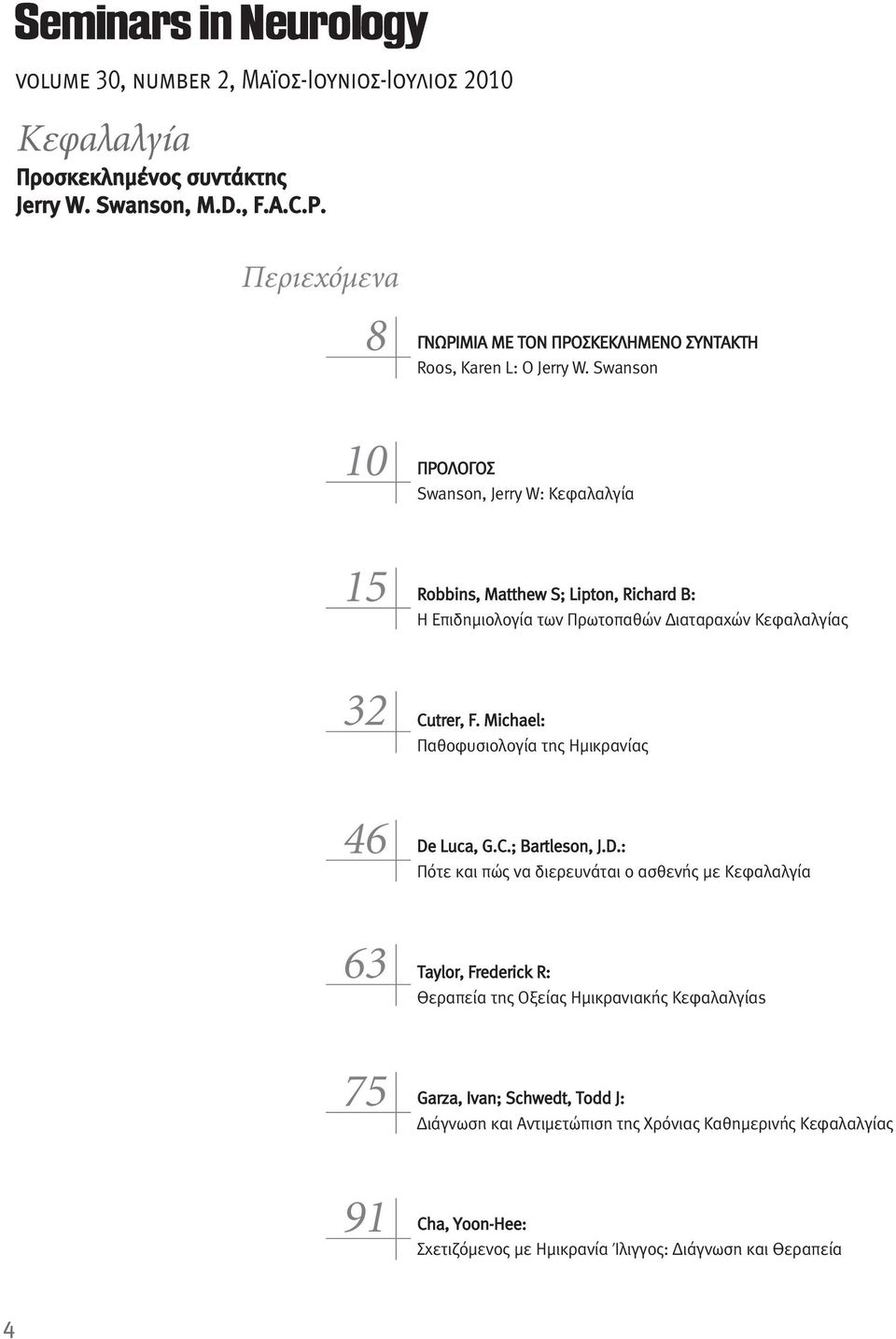 Swanson 10 ΠΡΟΛΟΓΟΣ Swanson, Jerry W: Κεφαλαλγία 15 Robbins, Matthew S; Lipton, Richard B: Η Επιδημιολογία των Πρωτοπαθών Διαταραχών Κεφαλαλγίας 32 Cutrer, F.