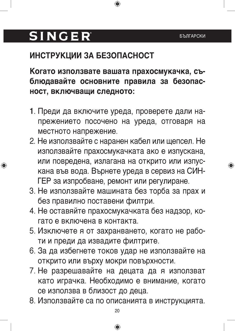 Не използвайте прахосмукачката ако е изпускана, или повредена, излагана на открито или изпускана във вода. Върнете уреда в сервиз на СИН- ГЕР за изпробване, ремонт или регулиране. 3.