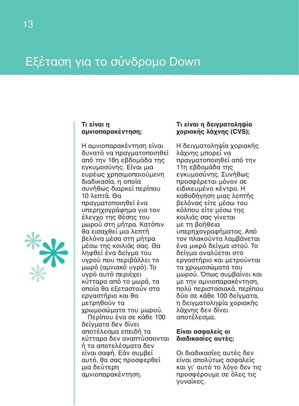 Κατόπιν θα εισαχθεί µια λεπτή βελόνα µέσα στη µήτρα µέσω της κοιλιάς σας. Θα ληφθεί ένα δείγµα του υγρού που περιβάλλει το µωρό (αµνιακό υγρό).