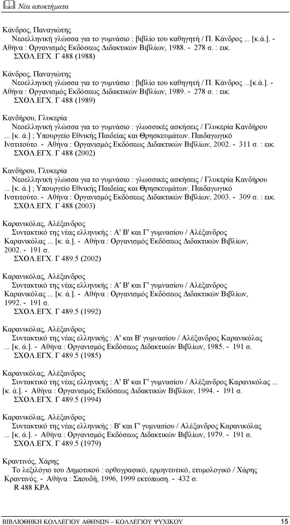 Γ 488 (1989) Κανδήρου, Γλυκερία Νεοελληνική γλώσσα για το γυµνάσιο : γλωσσικές ασκήσεις / Γλυκερία Κανδήρου... [κ. ά.] ; Υπουργείο Εθνικής Παιδείας και Θρησκευµάτων. Παιδαγωγικό Ινστιτούτο.