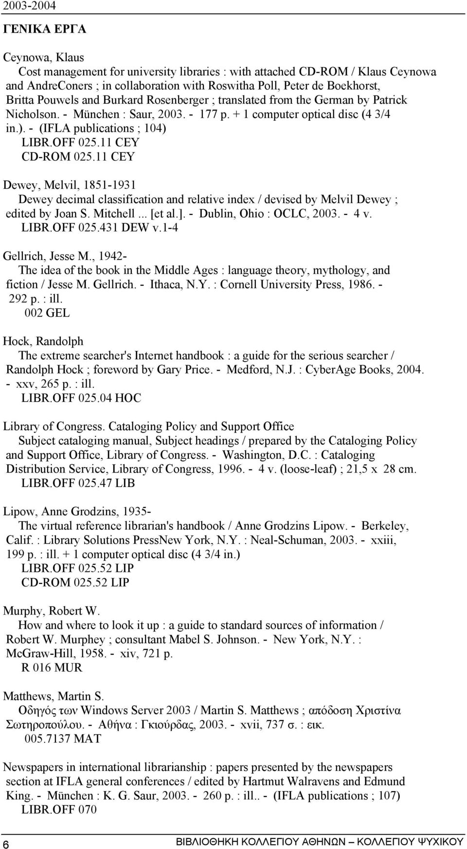 11 CEY CD-ROM 025.11 CEY Dewey, Melvil, 1851-1931 Dewey decimal classification and relative index / devised by Melvil Dewey ; edited by Joan S. Mitchell... [et al.]. - Dublin, Ohio : OCLC, 2003.