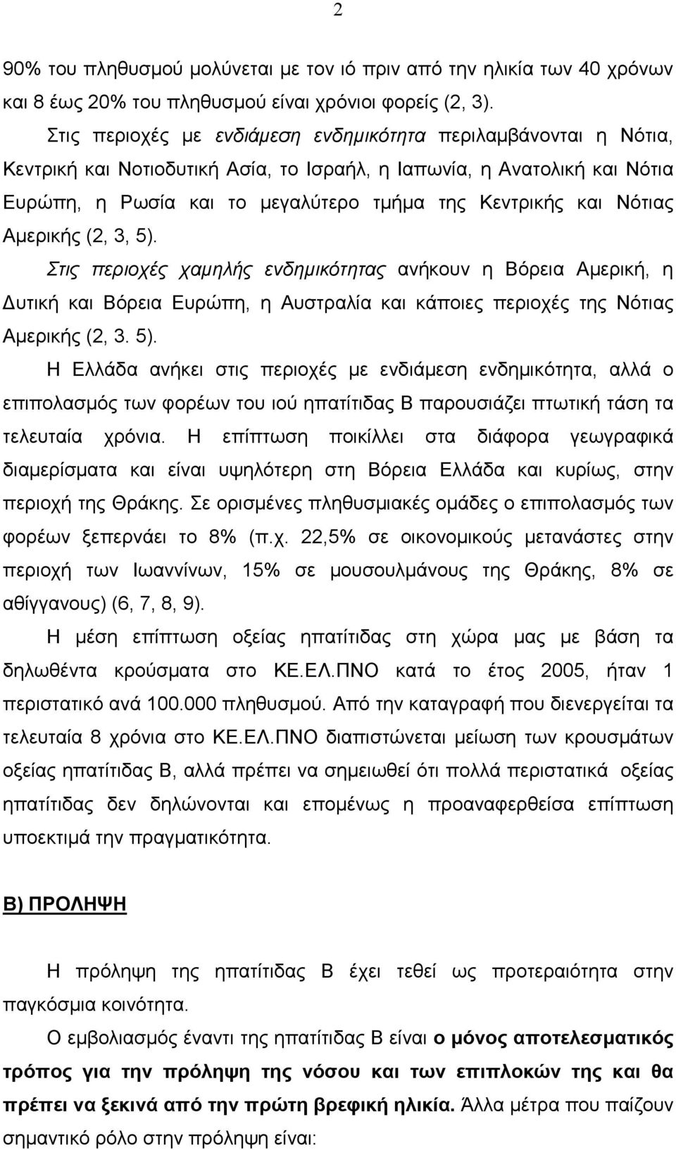 Νότιας Αµερικής (2, 3, 5). Στις περιοχές χαµηλής ενδηµικότητας ανήκουν η Βόρεια Αµερική, η υτική και Βόρεια Ευρώπη, η Αυστραλία και κάποιες περιοχές της Νότιας Αµερικής (2, 3. 5). Η Ελλάδα ανήκει στις περιοχές µε ενδιάµεση ενδηµικότητα, αλλά ο επιπολασµός των φορέων του ιού ηπατίτιδας Β παρουσιάζει πτωτική τάση τα τελευταία χρόνια.