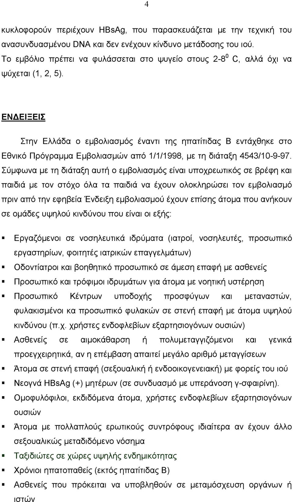 ΕΝ ΕΙΞΕΙΣ Στην Ελλάδα ο εµβολιασµός έναντι της ηπατίτιδας Β εντάχθηκε στο Εθνικό Πρόγραµµα Εµβολιασµών από 1/1/1998, µε τη διάταξη 4543/10-9-97.
