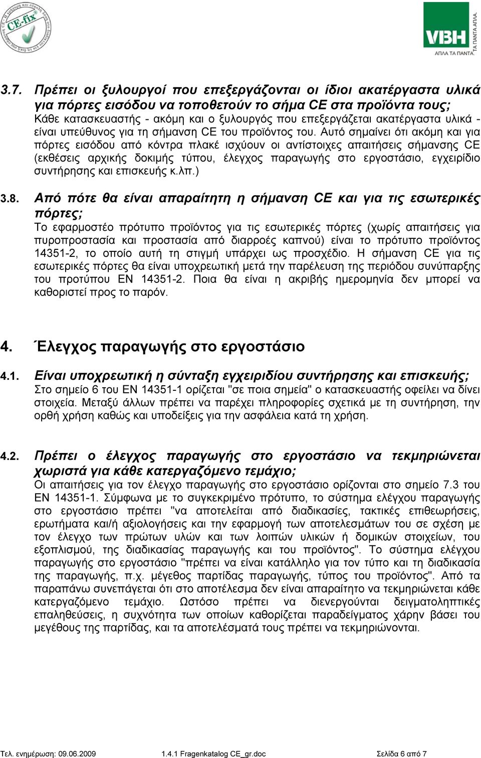 Αυτό σημαίνει ότι ακόμη και για πόρτες εισόδου από κόντρα πλακέ ισχύουν οι αντίστοιχες απαιτήσεις σήμανσης CE (εκθέσεις αρχικής δοκιμής τύπου, έλεγχος παραγωγής στο εργοστάσιο, εγχειρίδιο συντήρησης