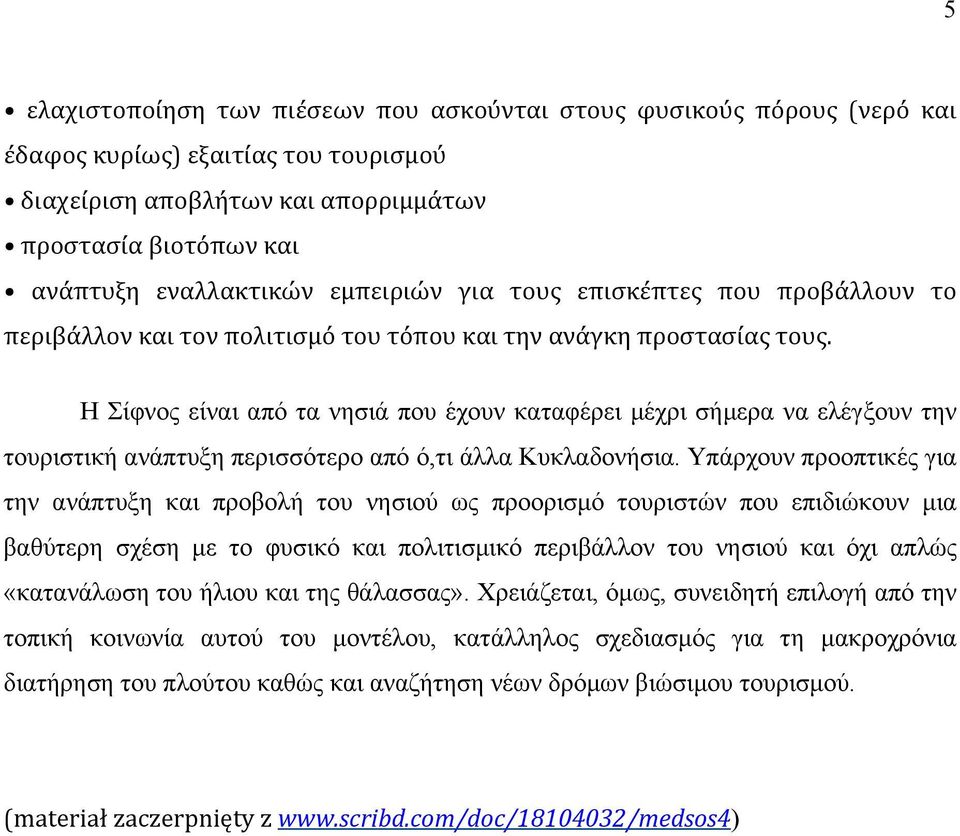 Η Σίφνος είναι από τα νησιά που έχουν καταφέρει µέχρι σήµερα να ελέγξουν την τουριστική ανάπτυξη περισσότερο από ό,τι άλλα Κυκλαδονήσια.