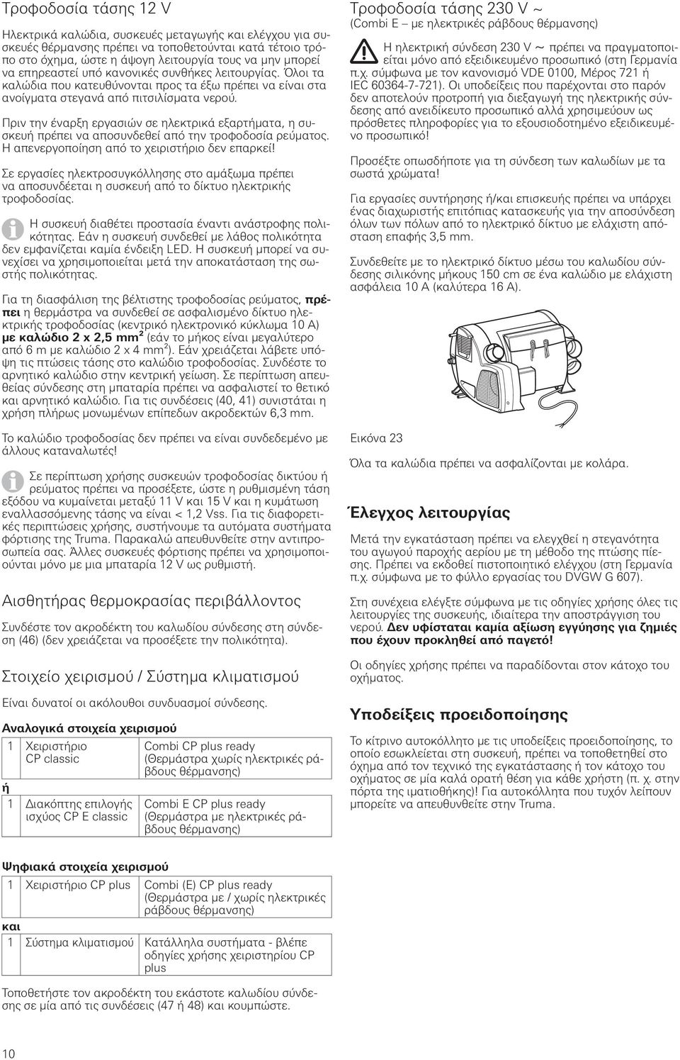 Πριν την έναρξη εργασιών σε ηλεκτρικά εξαρτήματα, η συσκευή πρέπει να αποσυνδεθεί από την τροφοδοσία ρεύματος. Η απενεργοποίηση από το χειριστήριο δεν επαρκεί!