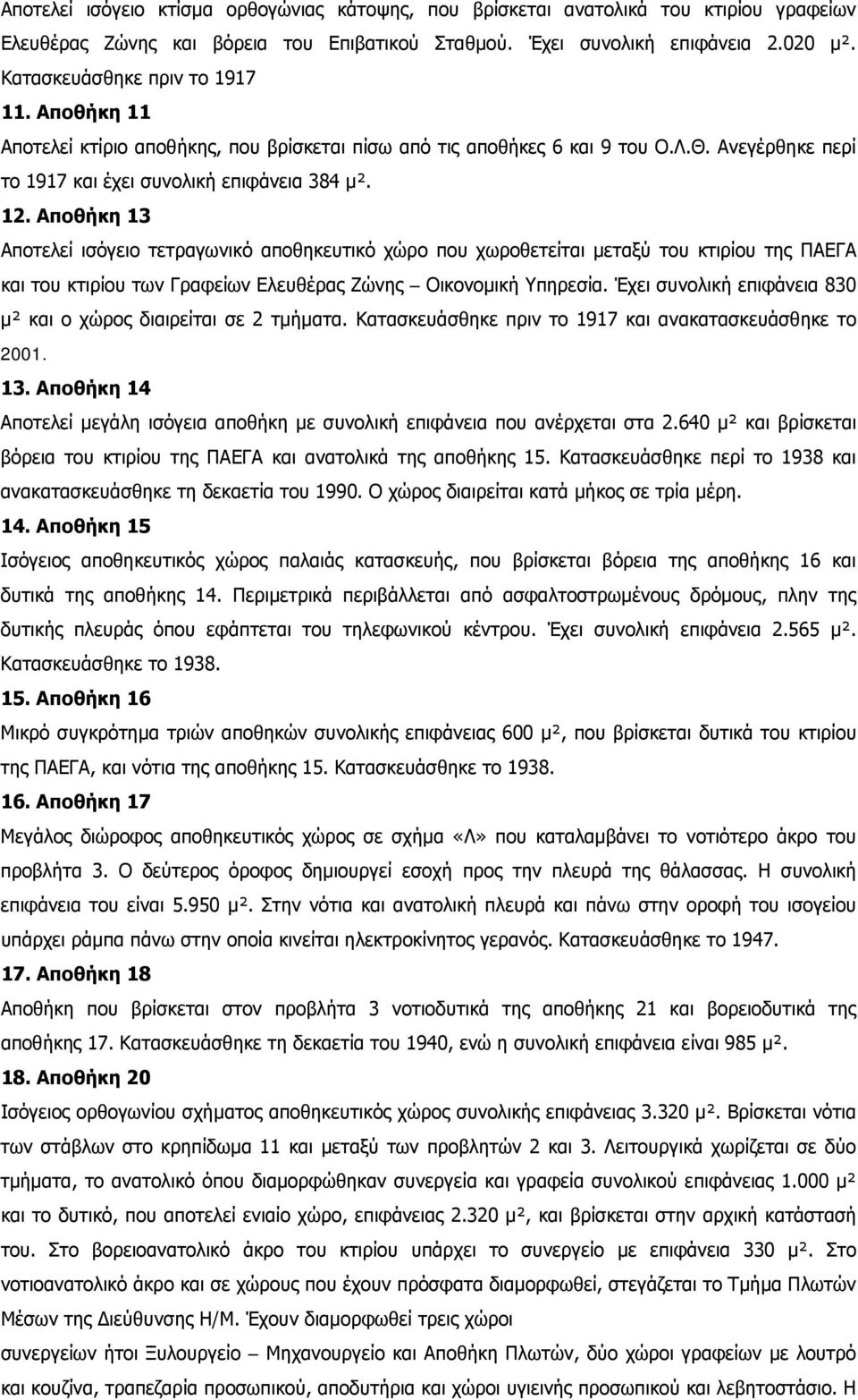 Αποθήκη 13 Αποτελεί ισόγειο τετραγωνικό αποθηκευτικό χώρο που χωροθετείται μεταξύ του κτιρίου της ΠΑΕΓΑ και του κτιρίου των Γραφείων Ελευθέρας Ζώνης Οικονομική Υπηρεσία.