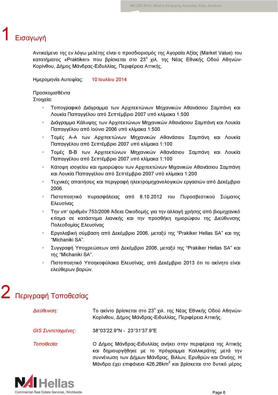 Ημερομηνία Αυτοψίας: 10 Ιουλίου 2014 Προσκομισθέντα Στοιχεία: Τοπογραφικό Διάγραμμα των Αρχιτεκτώνων Μηχανικών Αθανάσιου Σαμπάνη και Λουκία Παπαγγέλου από Σεπτέμβριο 2007 υπό κλίμακα 1:500 Διάγραμμα