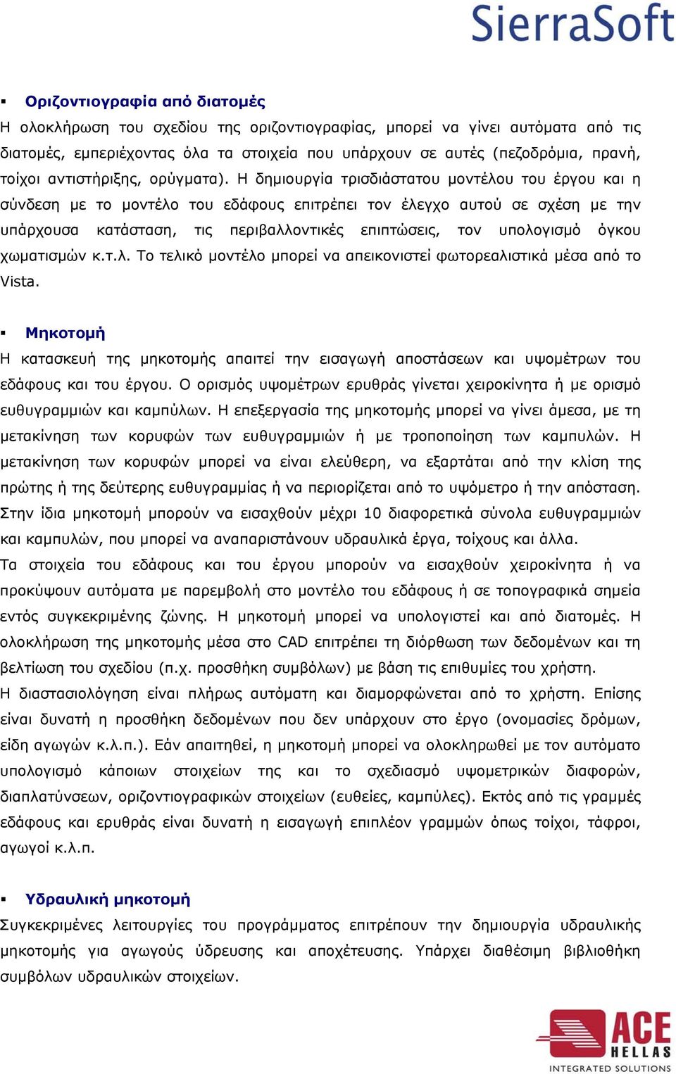 Η δημιουργία τρισδιάστατου μοντέλου του έργου και η σύνδεση με το μοντέλο του εδάφους επιτρέπει τον έλεγχο αυτού σε σχέση με την υπάρχουσα κατάσταση, τις περιβαλλοντικές επιπτώσεις, τον υπολογισμό