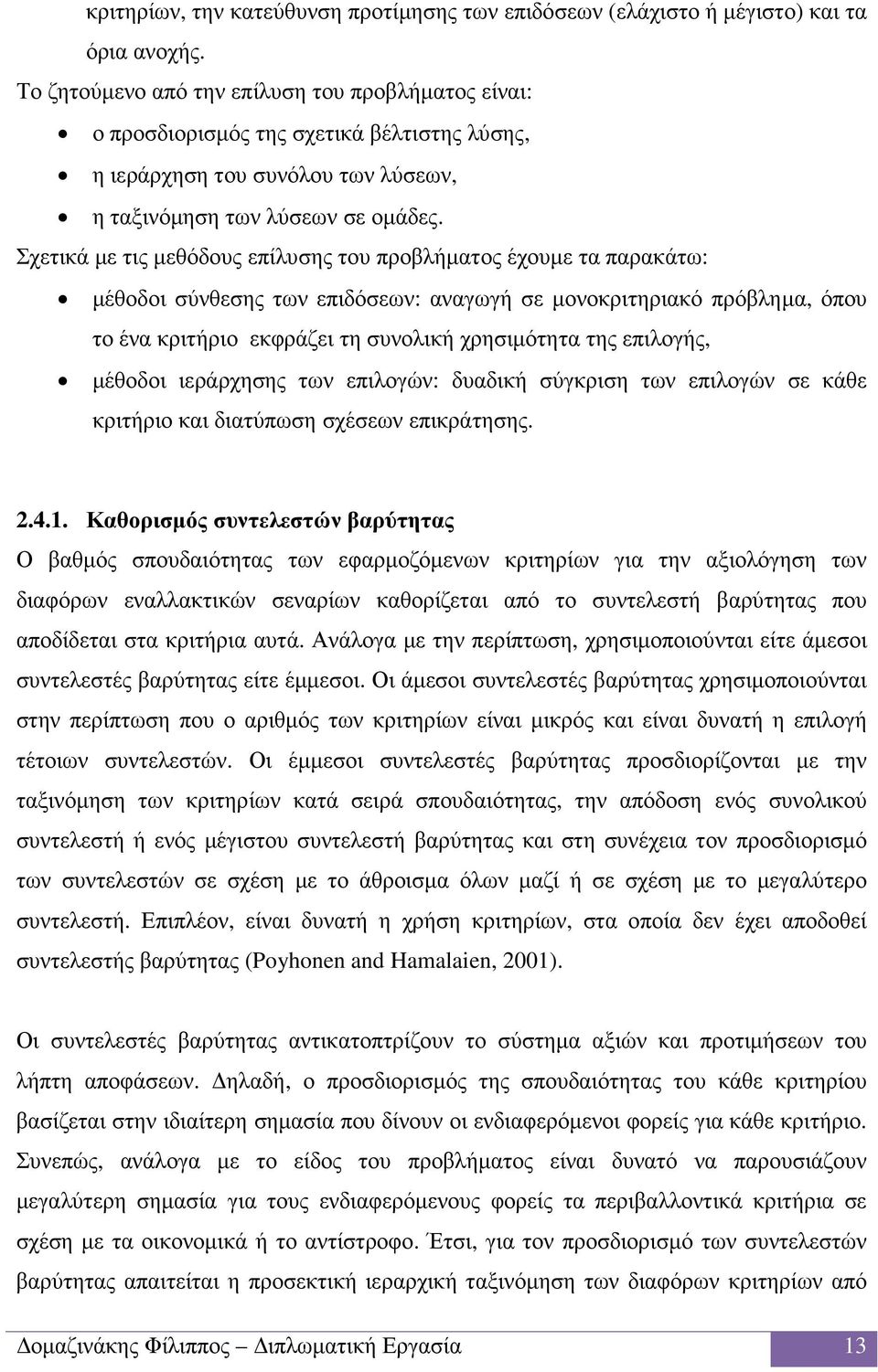 Σχετικά µε τις µεθόδους επίλυσης του προβλήµατος έχουµε τα παρακάτω: µέθοδοι σύνθεσης των επιδόσεων: αναγωγή σε µονοκριτηριακό πρόβληµα, όπου το ένα κριτήριο εκφράζει τη συνολική χρησιµότητα της