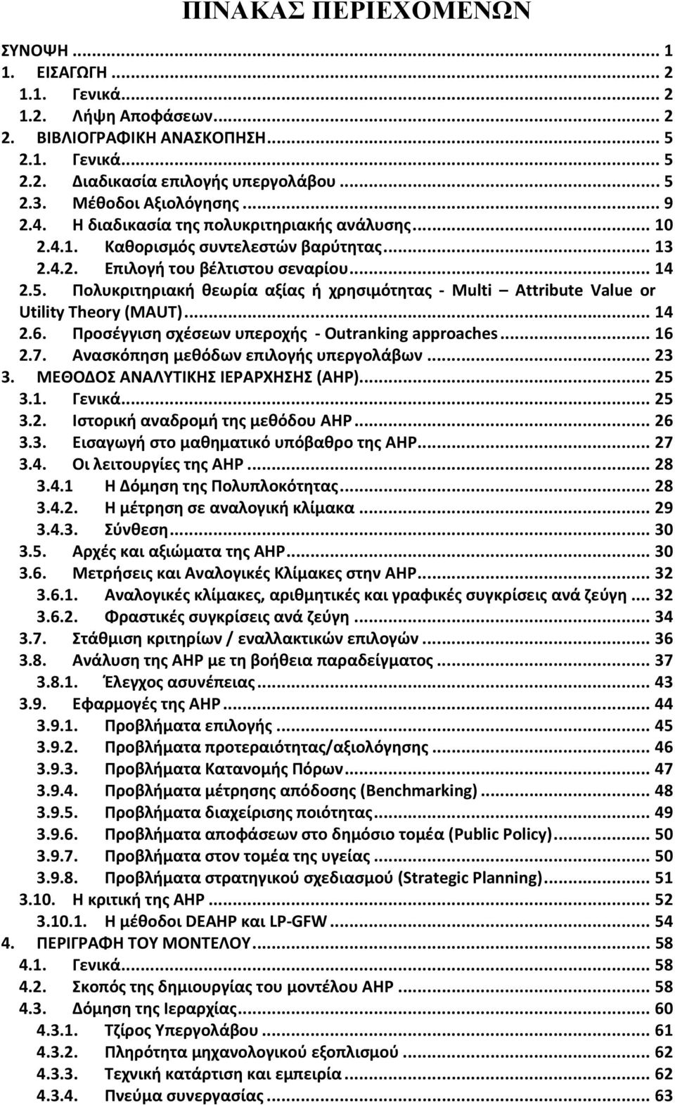 Πολυκριτηριακή θεωρία αξίας ή χρησιμότητας - Multi Attribute Value or Utility Theory (MAUT)... 14 2.6. Προσέγγιση σχέσεων υπεροχής - Outranking approaches... 16 2.7.