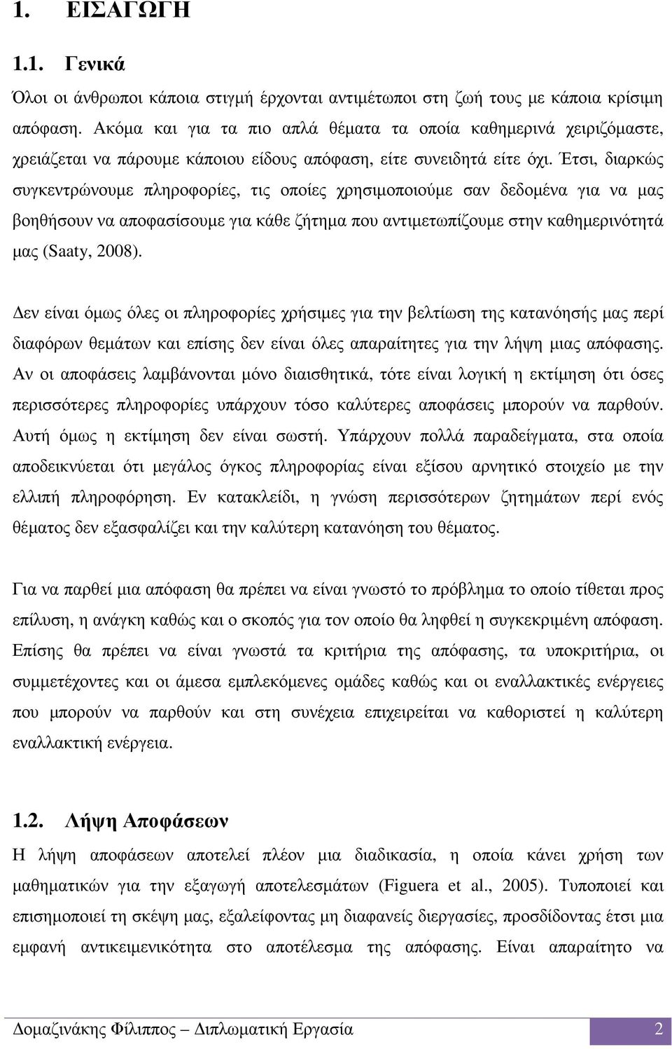 Έτσι, διαρκώς συγκεντρώνουµε πληροφορίες, τις οποίες χρησιµοποιούµε σαν δεδοµένα για να µας βοηθήσουν να αποφασίσουµε για κάθε ζήτηµα που αντιµετωπίζουµε στην καθηµερινότητά µας (Saaty, 2008).